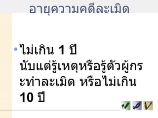 อายุความคดีละเมิด ไม่เกิน  1  ปี นับแต่รู้เหตุหรือรู้ตัวผู้กระทำละเมิด หรือไม่เกิน  10  ปี 