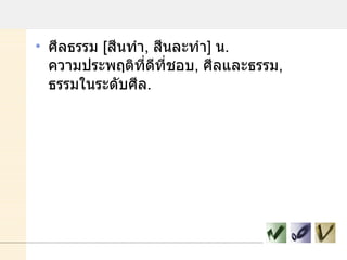 ศีลธรรม  [ สีนทํา ,  สีนละทํา ]  น .  ความประพฤติที่ดีที่ชอบ ,  ศีลและธรรม ,  ธรรมในระดับศีล . 
