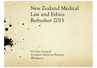New Zealand Medical
Law and Ethics
Refresher 2013




Dr Chris Cresswell
Emergency Medicine Physician
Whanganui
 