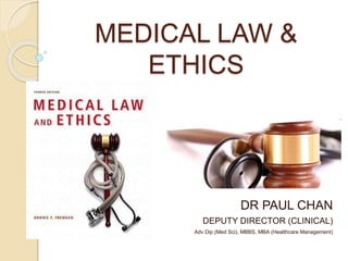 MEDICAL LAW &
ETHICS
DR PAUL CHAN
DEPUTY DIRECTOR (CLINICAL)
Adv Dip (Med Sci), MBBS, MBA (Healthcare Management)
 