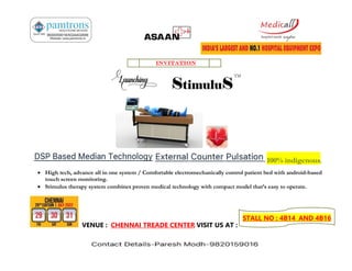 INVITATION
- 100% indigenous.
 High tech, advance all in one system / Comfortable electromechanically control patient bed with android-based
touch screen monitoring.
 Stimulus therapy system combines proven medical technology with compact model that’s easy to operate.
VENUE : CHENNAI TREADE CENTER VISIT US AT :
STALL NO : 4B14 AND 4B16
 