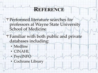 ReferencePerformed literature searches for professors at Wayne State University School of MedicineFamiliar with both public and private databases including:Medline