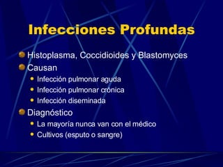 Infecciones Profundas Histoplasma, Coccidioides y Blastomyces Causan Infección pulmonar aguda Infección pulmonar crónica Infección diseminada Diagnóstico La mayoría nunca van con el médico Cultivos (esputo o sangre) 