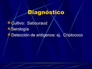Diagnóstico Cultivo:  Sabouraud Serología Detección de antígenos: ej.  Criptococo 