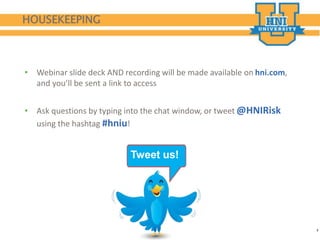 2
HOUSEKEEPING
2
• Webinar slide deck AND recording will be made available on hni.com,
and you’ll be sent a link to access
• Ask questions by typing into the chat window, or tweet @HNIRisk
using the hashtag #hniu!
Tweet us!
 