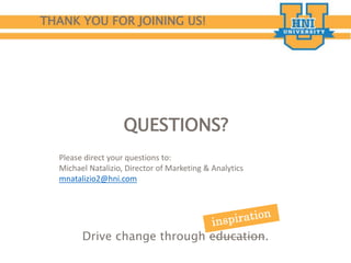 Drive change through education.
QUESTIONS?
Please direct your questions to:
Michael Natalizio, Director of Marketing & Analytics
mnatalizio2@hni.com
THANK YOU FOR JOINING US!
 