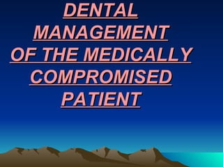 DENTAL MANAGEMENT OF THE MEDICALLY COMPROMISED PATIENT 
