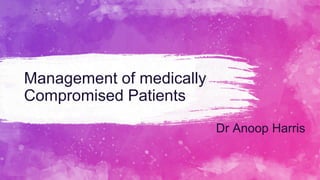 Management of medically
Compromised Patients
Dr Anoop Harris
 
