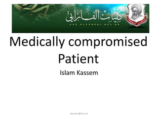 Medically compromised
        Patient
       Islam Kassem




          ikassem@dr.com
 