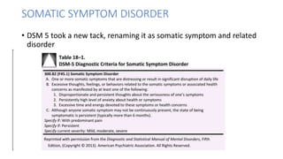 SOMATIC SYMPTOM DISORDER
• DSM 5 took a new tack, renaming it as somatic symptom and related
disorder
 