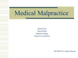 Medical Malpractice Kristy Carey Akiea Wilson Katherine Bishop Samuel Locoh-Donou HLTH207 Dr. Angela Johnson 