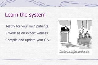 Learn the system
Testify for your own patients
? Work as an expert witness
Compile and update your C.V.
 
