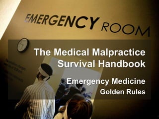The Medical Malpractice
    Survival Handbook
      Emergency Medicine
             Golden Rules
 