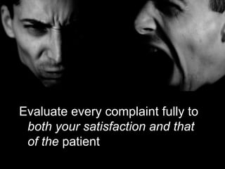 Evaluate every complaint fully to
 both your satisfaction and that
 of the patient
 