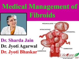 Medical Management of
Fibroids
Dr. Sharda Jain
Dr. Jyoti Agarwal
Dr. Jyoti Bhaskar
 