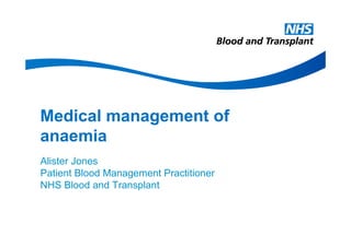 Medical management of
anaemia
Alister Jones
Patient Blood Management Practitioner
NHS Blood and Transplant
 