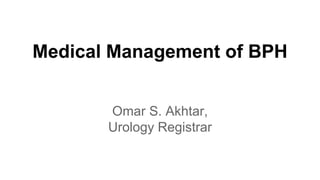 Medical Management of BPH
Omar S. Akhtar,
Urology Registrar
 