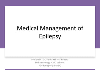 Medical Management of
Epilepsy
Presenter : Dr. Vamsi Krishna Koneru
DM Neurology (CMC Vellore)
PDF Epilepsy (JIPMER)
 