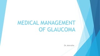 MEDICAL MANAGEMENT
OF GLAUCOMA
Dr. Amrutha
 