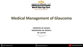 Medical Management of Glaucoma
Sankara Eye Hospital
Bangalore
PRESENTER: DR. ANUSHA
MODERATORS: DR. MEENA G
DR. LALITHA
 