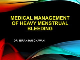 MEDICAL MANAGEMENT
OF HEAVY MENSTRUAL
BLEEDING
DR. NIRANJAN CHAVAN
 
