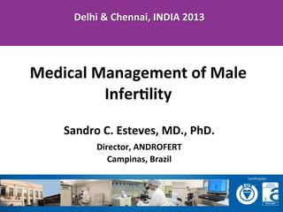 Delhi	
  &	
  Chennai,	
  INDIA	
  2013	
  

	
  
	
  
Medical	
  Management	
  of	
  Male	
  
	
  

InferDlity	
  

Sandro	
  C.	
  Esteves,	
  MD.,	
  PhD.	
  
Director,	
  ANDROFERT	
  
Campinas,	
  Brazil	
  

 