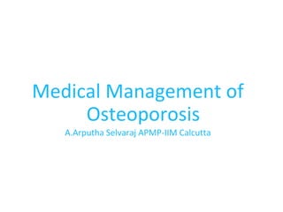 Medical Management of
Osteoporosis
A.Arputha Selvaraj APMP-IIM Calcutta

 