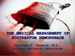 THE MEDICAL MANAGEMENT OF POSTPARTUM HEMORRHAGE Chukwuma I. Onyeije, M.D., Atlanta Perinatal Associates 
