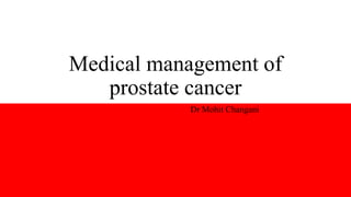 Medical management of
prostate cancer
Dr Mohit Changani
 