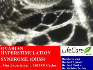 Dr. Sharda Jain
Dr. Jyoti Agarwal
Dr. Jyoti Bhaskar
Dr. Abhishek Parihar
OVARIAN
HYPERSTIMULATION
SYNDROME (OHSS)
: Our Experience in 580 IVF Cycles
 