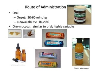 • Oral
– Onset: 30-60 minutes
– Bioavailability: 10-20%
• Oro-mucosal: similar to oral; highly variable
Route of Administration
Source: www.containerstore.com
Source: www.dea.gov
 