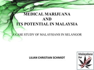 MEDICAL MARIJUANA
AND
ITS POTENTIAL IN MALAYSIA
A CASE STUDY OF MALAYSIANS IN SELANGOR
LILIAN CHRISTIAN SCHMIDT
 