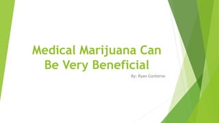Medical Marijuana Can
Be Very Beneficial
By: Ryan Contorno
 