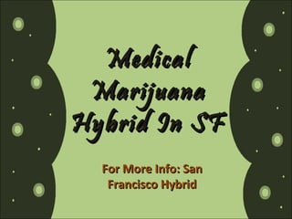 Medical
Marijuana
Hybrid In SF
For More Info: San
Francisco Hybrid

 