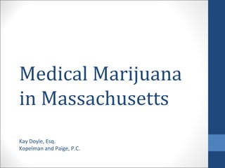 Medical Marijuana
in Massachusetts
Kay Doyle, Esq.
Kopelman and Paige, P.C.

 