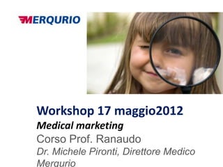 Workshop 17 maggio2012
Medical marketing
Corso Prof. Ranaudo
Dr. Michele Pironti, Direttore Medico
Merqurio
 