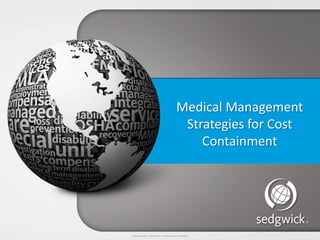 Sedgwick © 2013 Confidential – Do not disclose or distribute.
Medical Management
Strategies for Cost
Containment
 