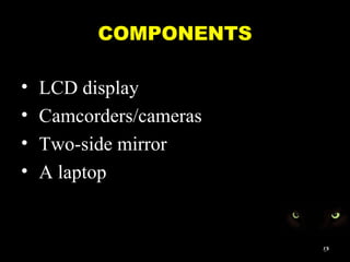COMPONENTS
• LCD display
• Camcorders/cameras
• Two-side mirror
• A laptop
13
 