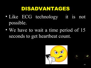 DISADVANTAGES
• Like ECG technology it is not
possible.
• We have to wait a time period of 15
seconds to get heartbeat count.
22
 
