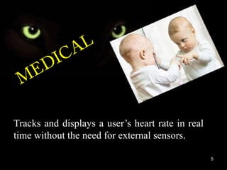 MEDICAL
Tracks and displays a user’s heart rate in real
time without the need for external sensors.
5
 