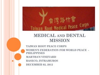 MEDICAL AND DENTAL
         MISSION
TAIWAN ROOT PEACE CORPS
WOMEN’S FEDERATION FOR WORLD PEACE -
PHILIPPINES
MARTHA’S VINEYARD
BASECO, INTRAMUROS
DECEMBER 02, 2012
 
