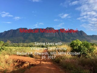 Medical Mission Malawi
Saving Lives with
Villages in Partnership
Barbara R. Edwards, MD, MPH October
29, 2017
 