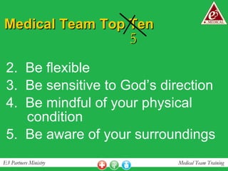 Medical Team Top Ten 2.  Be flexible 3.  Be sensitive to God’s direction  4.  Be mindful of your physical condition 5.  Be aware of your surroundings 5 