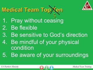 Medical Team Top Ten Pray without ceasing Be flexible Be sensitive to God’s direction  Be mindful of your physical condition Be aware of your surroundings 5 