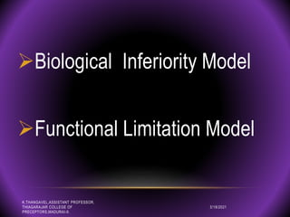 Biological Inferiority Model
Functional Limitation Model
3/18/2021
K.THANGAVEL,ASSISTANT PROFESSOR,
THIAGARAJAR COLLEGE OF
PRECEPTORS,MADURAI-9.
 