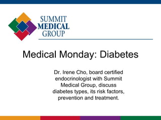 Medical Monday: Diabetes
      Dr. Irene Cho, board certified
       endocrinologist with Summit
         Medical Group, discuss
      diabetes types, its risk factors,
        prevention and treatment.
 