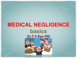 MEDICAL NEGLIGENCE
basics
Dr.T.V.Rao MD
 