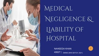 P
1
Medical
Negligence &
Liability of
Hospital
DMIMS (MHA BATCH- 2021)
NAHEEDA KHAN
40627 |
 