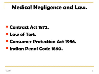 Medical Negligence and Law.
 Contract Act 1872.
 Law of Tort.
 Consumer Protection Act 1986.
 Indian Penal Code 1860.
103/17/14
 