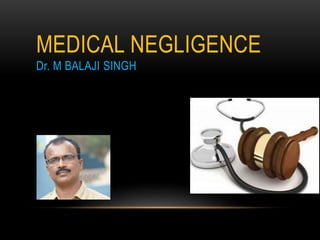 MEDICAL NEGLIGENCE
Dr. M BALAJI SINGH
 